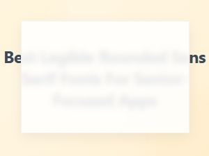Best Rounded Sans Serif Fonts for Senior-Friendly Apps