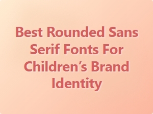 Best Rounded Sans Serif Fonts for Children’s Brands