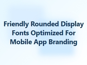 Friendly Rounded Display Fonts for Mobile Apps