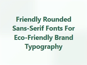 Friendly Rounded Sans-Serif Fonts for Eco Brands