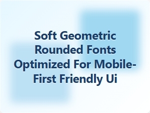 Soft Geometric Rounded Fonts for Mobile-First Ui