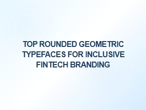 Top Rounded Geometric Fonts for Inclusive Fintech Branding