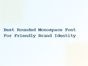 Best Rounded Monospace Fonts for a Friendly Brand